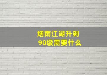 烟雨江湖升到90级需要什么