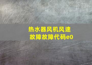 热水器风机风速故障故障代码e0