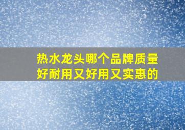 热水龙头哪个品牌质量好耐用又好用又实惠的