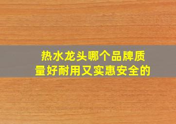 热水龙头哪个品牌质量好耐用又实惠安全的