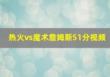 热火vs魔术詹姆斯51分视频