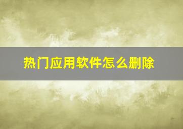 热门应用软件怎么删除