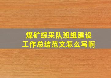 煤矿综采队班组建设工作总结范文怎么写啊