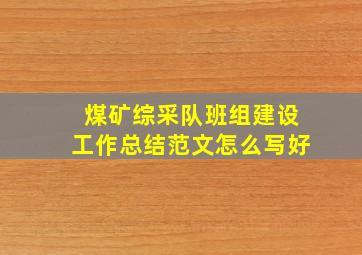 煤矿综采队班组建设工作总结范文怎么写好