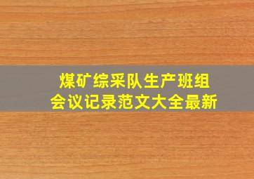 煤矿综采队生产班组会议记录范文大全最新