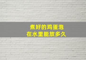 煮好的鸡蛋泡在水里能放多久