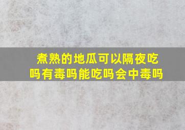 煮熟的地瓜可以隔夜吃吗有毒吗能吃吗会中毒吗