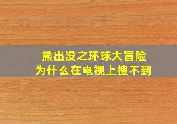 熊出没之环球大冒险为什么在电视上搜不到