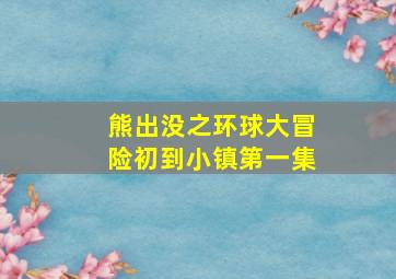 熊出没之环球大冒险初到小镇第一集