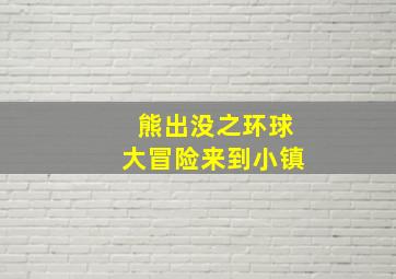 熊出没之环球大冒险来到小镇