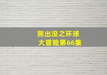 熊出没之环球大冒险第66集