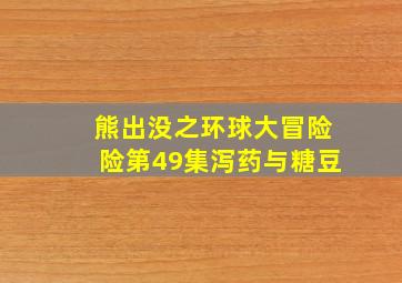 熊出没之环球大冒险险第49集泻药与糖豆