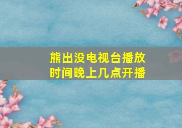 熊出没电视台播放时间晚上几点开播