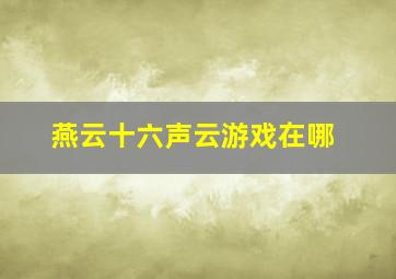 燕云十六声云游戏在哪