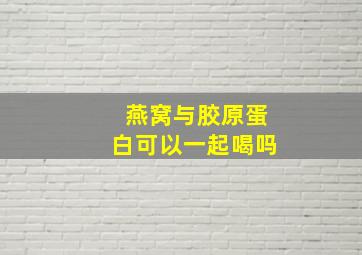 燕窝与胶原蛋白可以一起喝吗