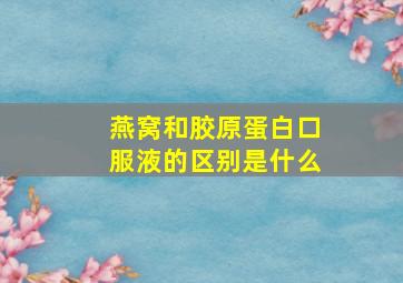 燕窝和胶原蛋白口服液的区别是什么