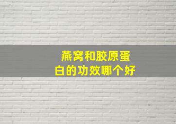 燕窝和胶原蛋白的功效哪个好