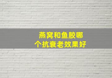 燕窝和鱼胶哪个抗衰老效果好