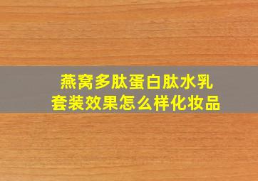 燕窝多肽蛋白肽水乳套装效果怎么样化妆品