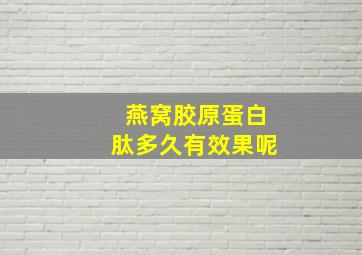 燕窝胶原蛋白肽多久有效果呢