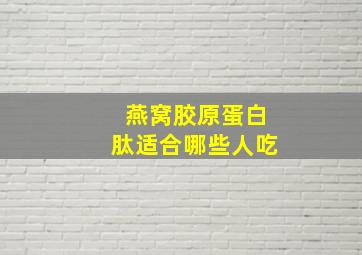 燕窝胶原蛋白肽适合哪些人吃