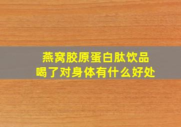 燕窝胶原蛋白肽饮品喝了对身体有什么好处