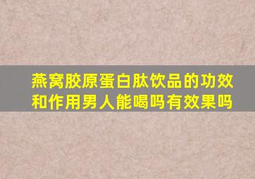 燕窝胶原蛋白肽饮品的功效和作用男人能喝吗有效果吗