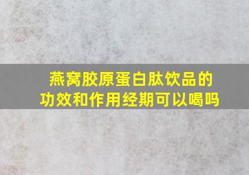 燕窝胶原蛋白肽饮品的功效和作用经期可以喝吗