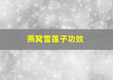 燕窝雪莲子功效