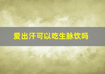 爱出汗可以吃生脉饮吗