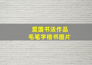 爱国书法作品毛笔字楷书图片