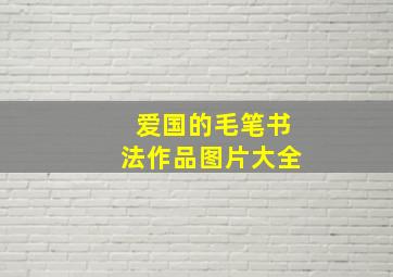 爱国的毛笔书法作品图片大全