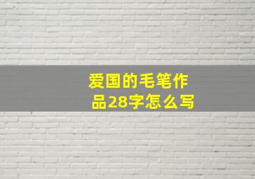 爱国的毛笔作品28字怎么写