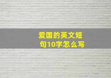 爱国的英文短句10字怎么写