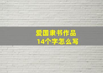 爱国隶书作品14个字怎么写