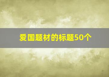 爱国题材的标题50个