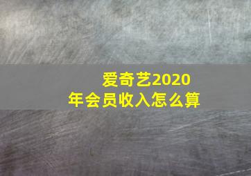 爱奇艺2020年会员收入怎么算