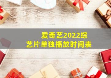 爱奇艺2022综艺片单独播放时间表