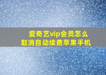 爱奇艺vip会员怎么取消自动续费苹果手机