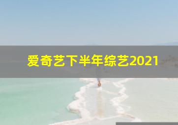 爱奇艺下半年综艺2021