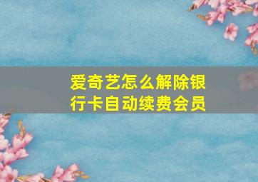 爱奇艺怎么解除银行卡自动续费会员