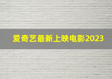 爱奇艺最新上映电影2023