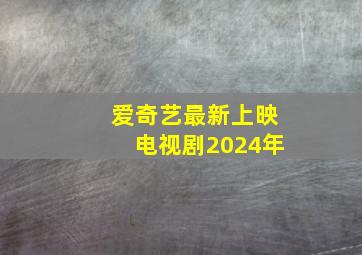 爱奇艺最新上映电视剧2024年