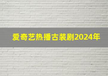 爱奇艺热播古装剧2024年