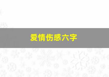 爱情伤感六字