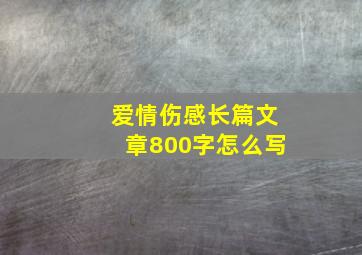 爱情伤感长篇文章800字怎么写