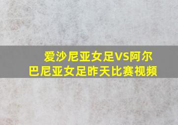 爱沙尼亚女足VS阿尔巴尼亚女足昨天比赛视频