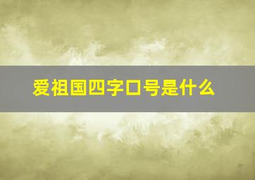 爱祖国四字口号是什么