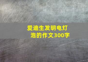 爱迪生发明电灯泡的作文300字