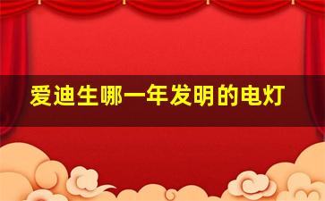 爱迪生哪一年发明的电灯